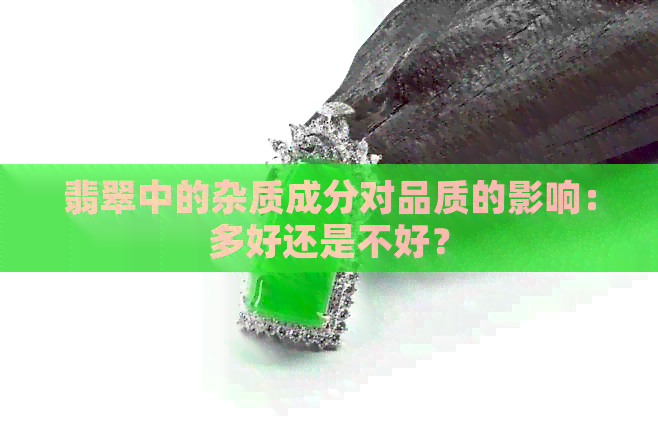 翡翠中的杂质成分对品质的影响：多好还是不好？