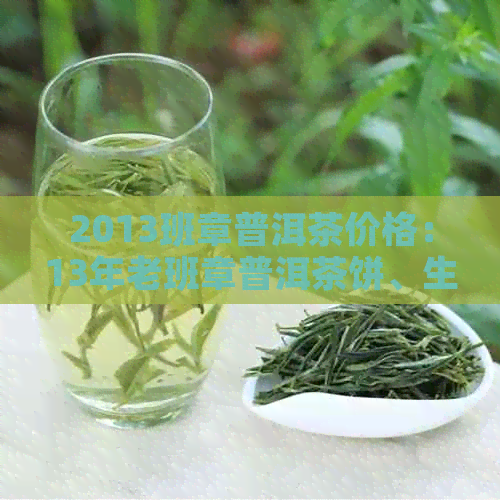 2013班章普洱茶价格：13年老班章普洱茶饼、生茶、熟茶各价格