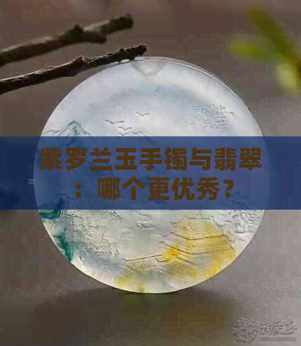 紫罗兰玉手镯与翡翠：哪个更优秀？