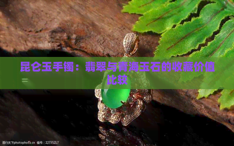 昆仑玉手镯：翡翠与青海玉石的收藏价值比较