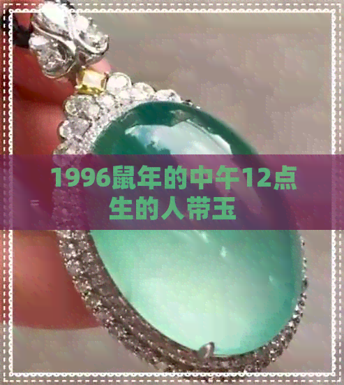 1996鼠年的中午12点生的人带玉