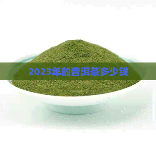 2023年的普洱茶多少钱