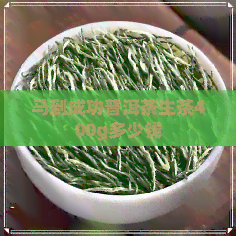 马到成功普洱茶生茶400g多少钱