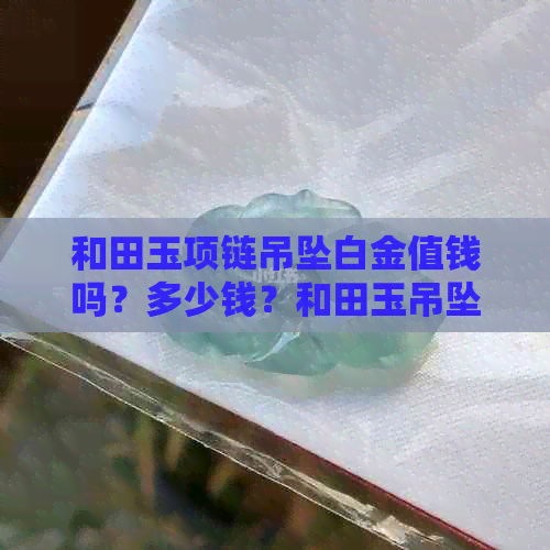 和田玉项链吊坠白金值钱吗？多少钱？和田玉吊坠配白金链还是配黄金链？