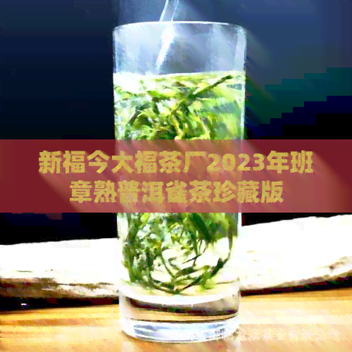 新福今大福茶厂2023年班章熟普洱雀茶珍藏版