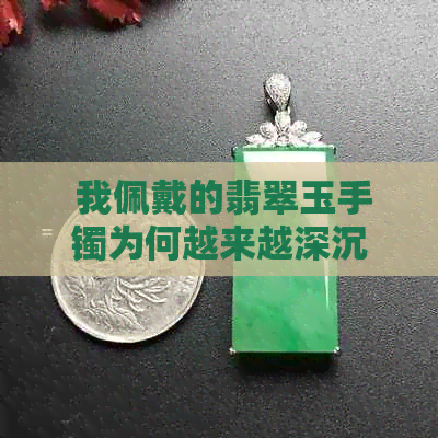  我佩戴的翡翠玉手镯为何越来越深沉，揭示其色彩奥秘