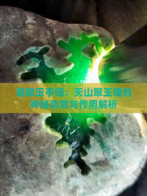 翡翠玉手镯：天山翠玉镯的神秘功效与作用解析