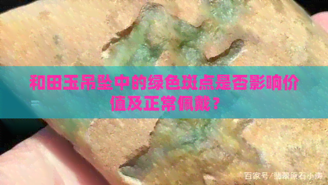 和田玉吊坠中的绿色斑点是否影响价值及正常佩戴？