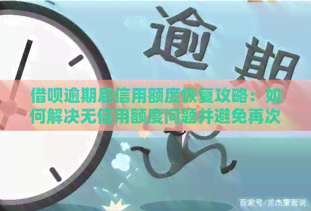 借呗逾期后信用额度恢复攻略：如何解决无信用额度问题并避免再次逾期？