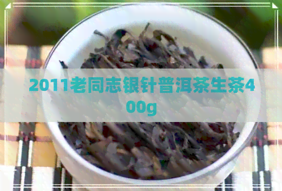 2011老同志银针普洱茶生茶400g