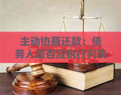 主动协商还款：债务人是否应执行判决？