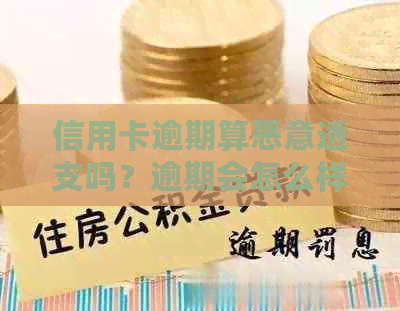 信用卡逾期算恶意透支吗？逾期会怎么样？曾经逾期对信用有影响。