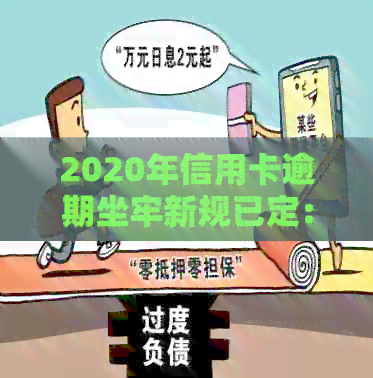 2020年信用卡逾期坐牢新规已定：透支会抓人吗？