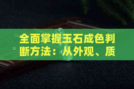 全面掌握玉石成色判断方法：从外观、质地、透明度和颜色四个方面进行分析