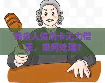 残疾人信用卡无力偿还，如何处理？