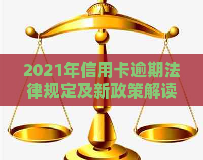 2021年信用卡逾期法律规定及新政策解读