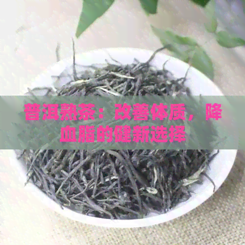 普洱熟茶：改善体质，降血脂的健新选择