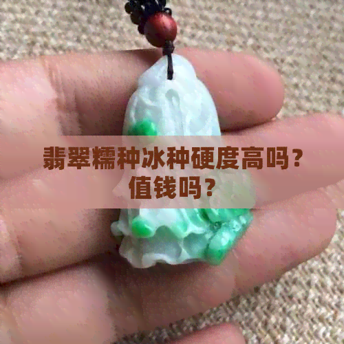 翡翠糯种冰种硬度高吗？值钱吗？