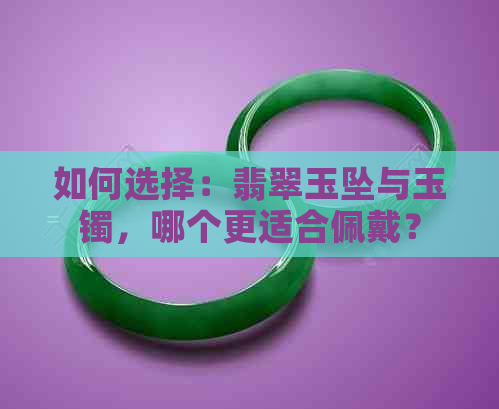 如何选择：翡翠玉坠与玉镯，哪个更适合佩戴？