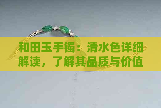 和田玉手镯：清水色详细解读，了解其品质与价值