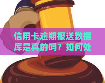 信用卡逾期报送数据库是真的吗？如何处理逾期还款的记录？