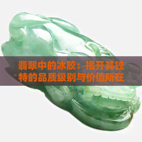 翡翠中的冰胶：揭开其独特的品质级别与价值所在