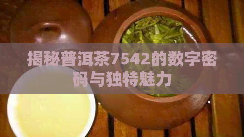 揭秘普洱茶7542的数字密码与独特魅力