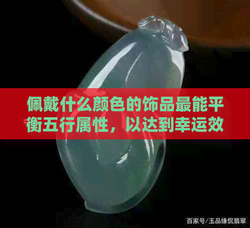 佩戴什么颜色的饰品最能平衡五行属性，以达到幸运效果？