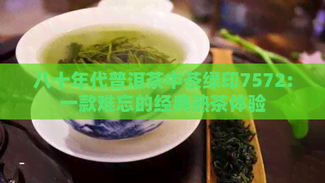 八十年代普洱茶中茶绿印7572:一款难忘的经典熟茶体验