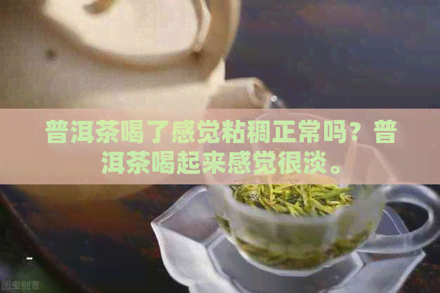 普洱茶喝了感觉粘稠正常吗？普洱茶喝起来感觉很淡。