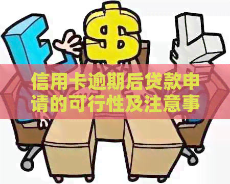 信用卡逾期后贷款申请的可行性及注意事项