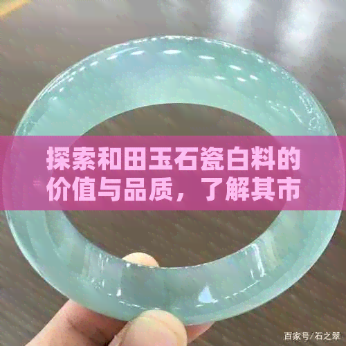 探索和田玉石瓷白料的价值与品质，了解其市场价格与投资潜力