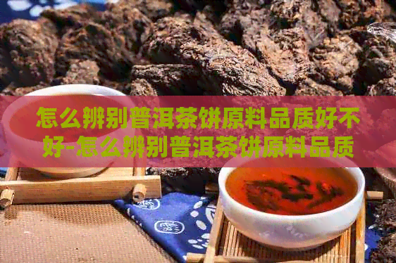 怎么辨别普洱茶饼原料品质好不好-怎么辨别普洱茶饼原料品质好不好呢