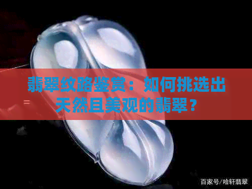 翡翠纹路鉴赏：如何挑选出天然且美观的翡翠？