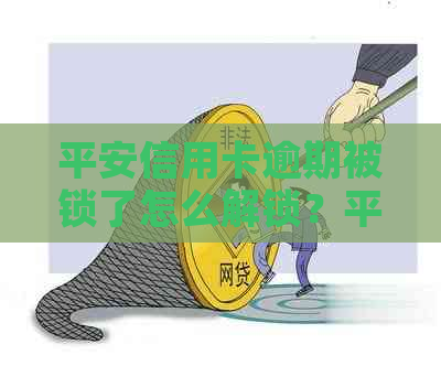 平安信用卡逾期被锁了怎么解锁？平安银行信用逾期冻结卡解冻使用办法