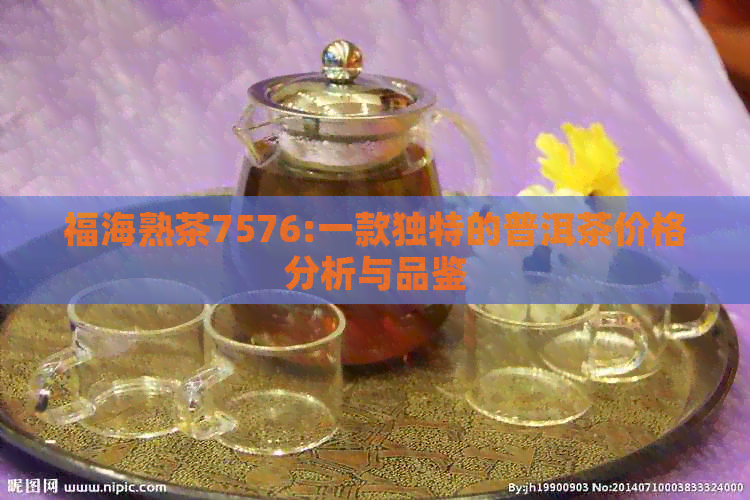 福海熟茶7576:一款独特的普洱茶价格分析与品鉴