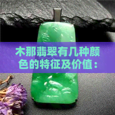 木那翡翠有几种颜色的特征及价值：原石特点与鉴别方法