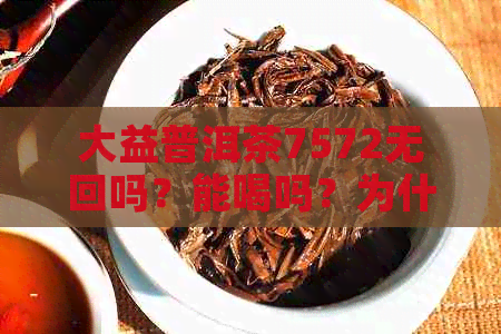 大益普洱茶7572无回吗？能喝吗？为什么价格高？