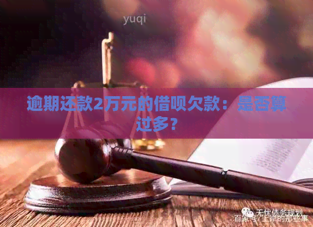 逾期还款2万元的借呗欠款：是否算过多？