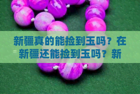 新疆真的能捡到玉吗？在新疆还能捡到玉吗？新疆能捡到和田玉吗？