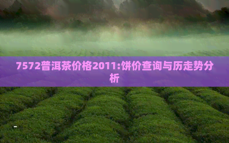 7572普洱茶价格2011:饼价查询与历走势分析