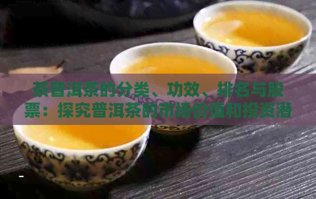 茶普洱茶的分类、功效、排名与股票：探究普洱茶的市场价值和投资潜力