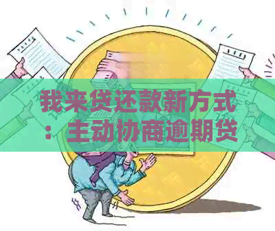 我来贷还款新方式：主动协商逾期贷款，提前规划财务困境