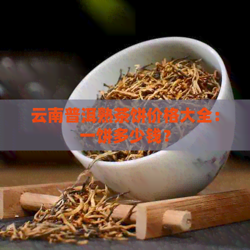 云南普洱熟茶饼价格大全：一饼多少钱？