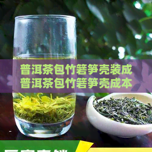 普洱茶包竹箬笋壳装成普洱茶包竹箬笋壳成本多少