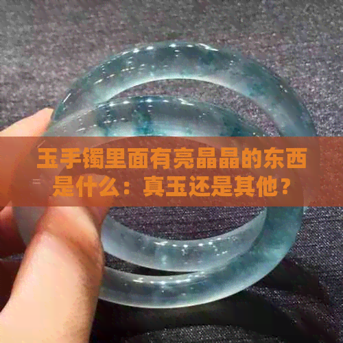 玉手镯里面有亮晶晶的东西是什么：真玉还是其他？