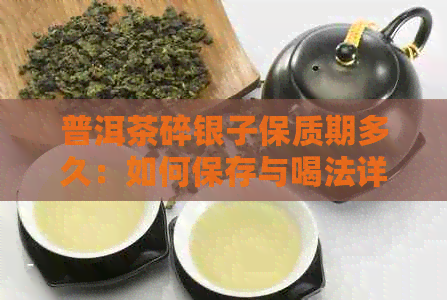 普洱茶碎银子保质期多久：如何保存与喝法详解