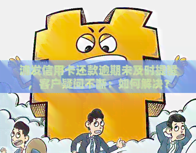 浦发信用卡还款逾期未及时提醒，客户疑问不断：如何解决？