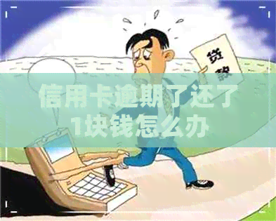 信用卡逾期了还了1块钱怎么办