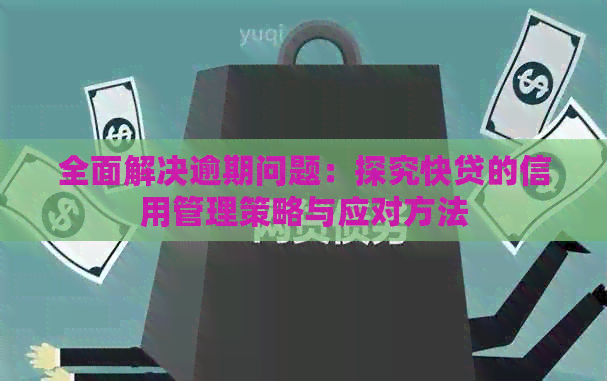 全面解决逾期问题：探究快贷的信用管理策略与应对方法